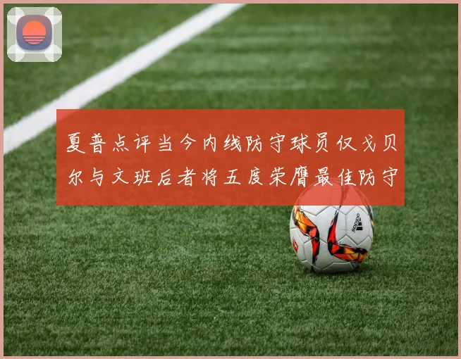 夏普点评当今内线防守球员仅戈贝尔与文班后者将五度荣膺最佳防守球员