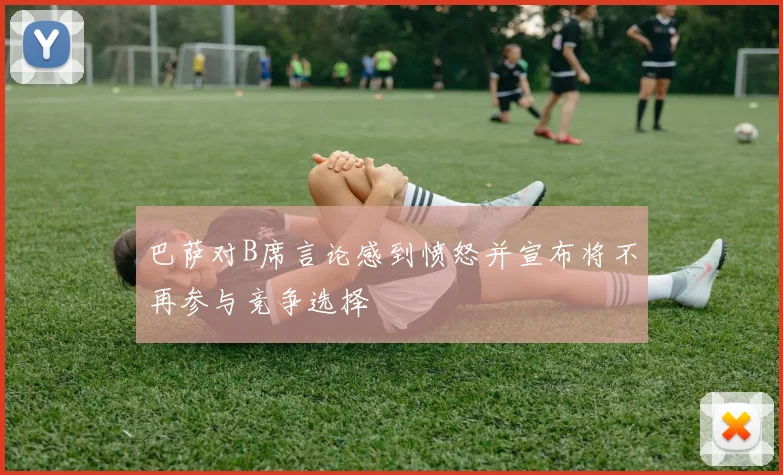 巴萨对B席言论感到愤怒并宣布将不再参与竞争选择